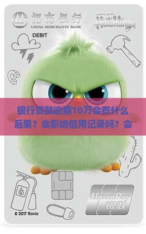 银行贷款逾期10万会有什么后果？会影响信用记录吗？会面临哪些处罚？