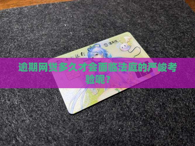 逾期网贷多久才会面临法庭的严峻考验呢？