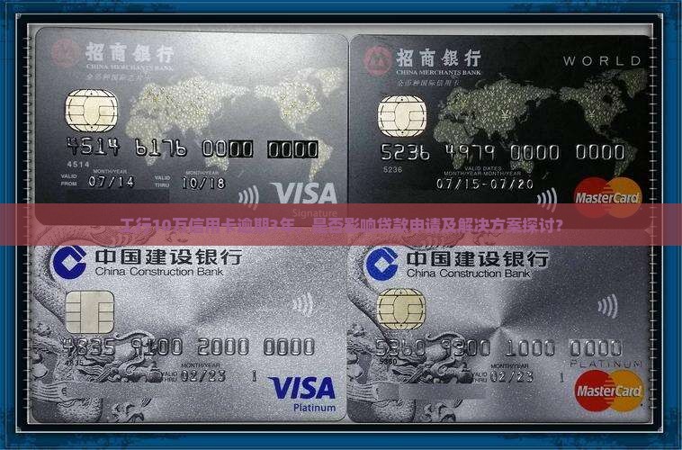 工行10万信用卡逾期3年，是否影响贷款申请及解决方案探讨？