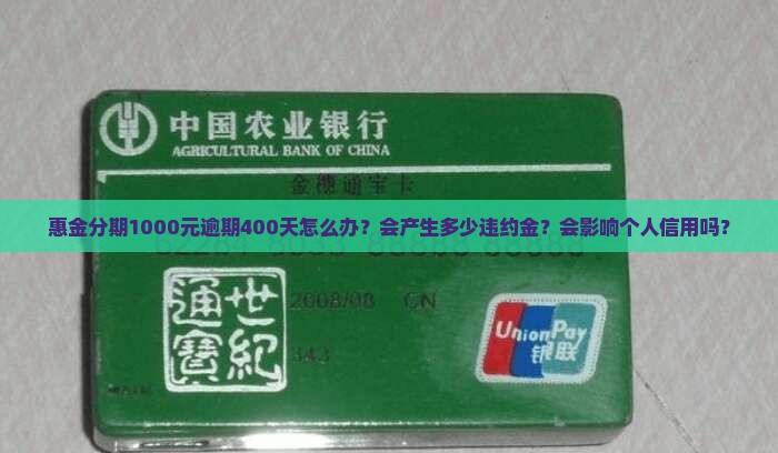 惠金分期1000元逾期400天怎么办？会产生多少违约金？会影响个人信用吗？