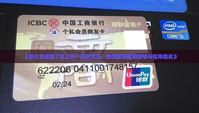 《放心贷逾期了怎么办？还款方法，助你摆脱逾期烦恼与信用危机》