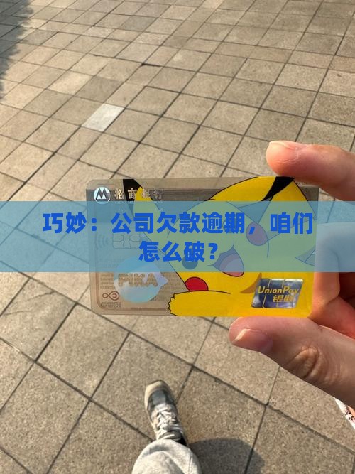 巧妙：公司欠款逾期，咱们怎么破？