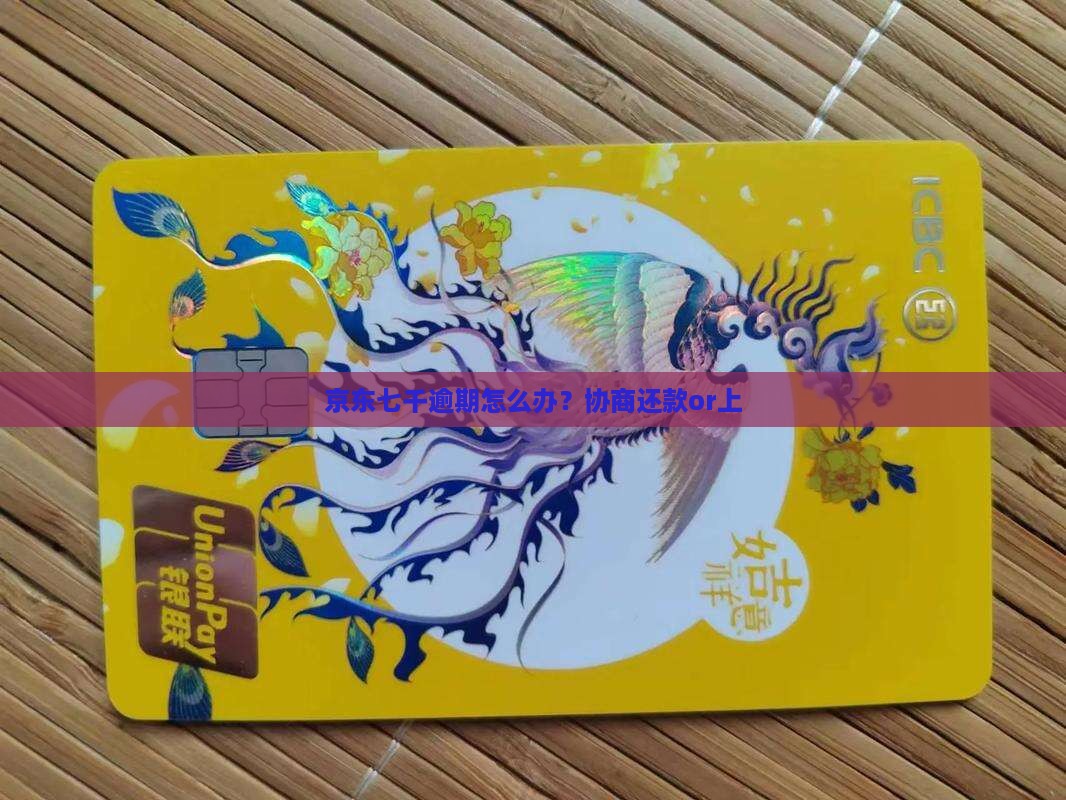 京东七千逾期怎么办？协商还款or上