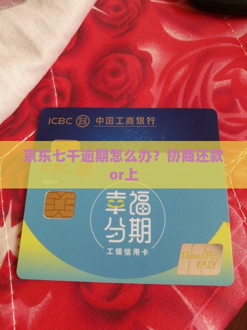 京东七千逾期怎么办？协商还款or上