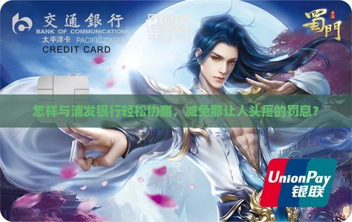 怎样与浦发银行轻松协商，减免那让人头疼的罚息？