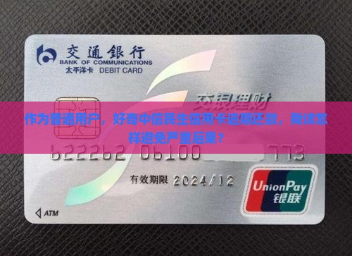 作为普通用户，好奇中信民生信用卡逾期还款，我该怎样避免严重后果？
