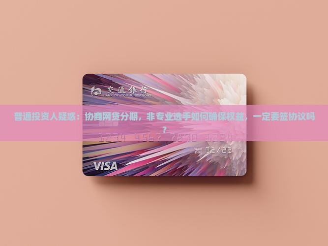 普通投资人疑惑：协商网贷分期，非专业选手如何确保权益，一定要签协议吗？