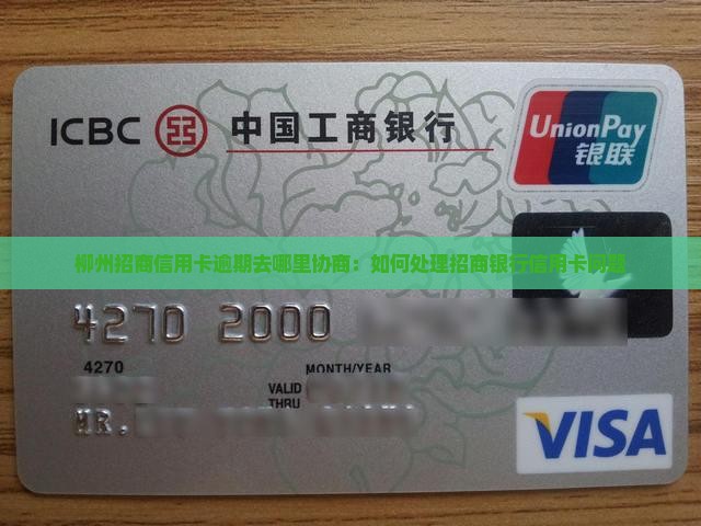 柳州招商信用卡逾期去哪里协商：如何处理招商银行信用卡问题