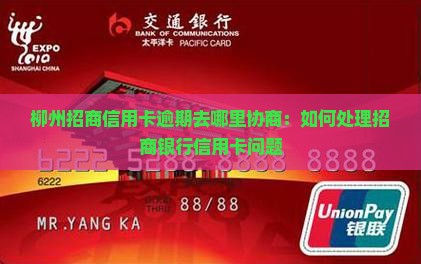 柳州招商信用卡逾期去哪里协商：如何处理招商银行信用卡问题