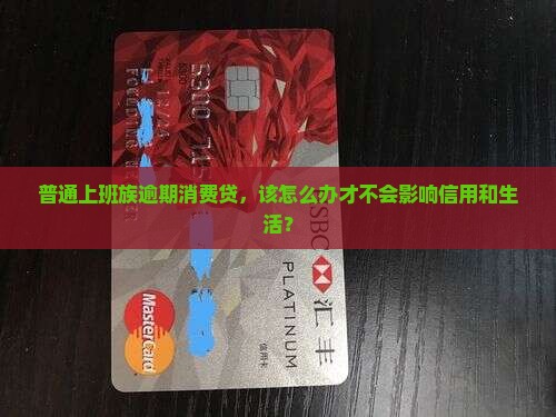 普通上班族逾期消费贷，该怎么办才不会影响信用和生活？