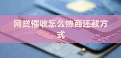 网贷催收怎么协商还款方式