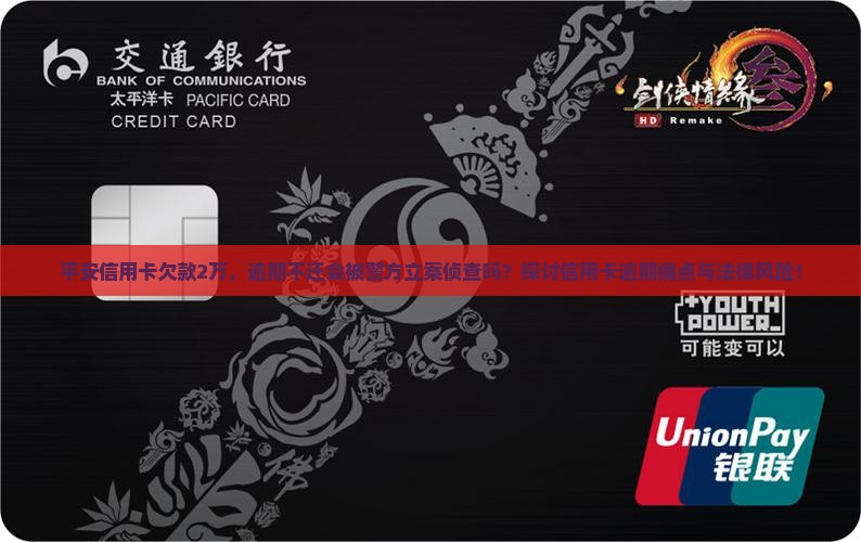平安信用卡欠款2万，逾期不还会被警方立案侦查吗？探讨信用卡逾期痛点与法律风险！