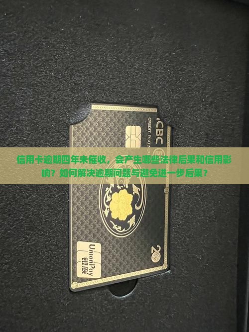 信用卡逾期四年未催收，会产生哪些法律后果和信用影响？如何解决逾期问题与避免进一步后果？