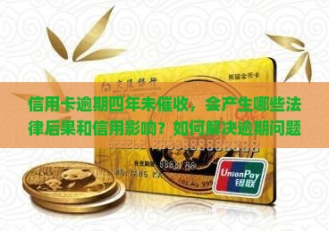 信用卡逾期四年未催收，会产生哪些法律后果和信用影响？如何解决逾期问题与避免进一步后果？