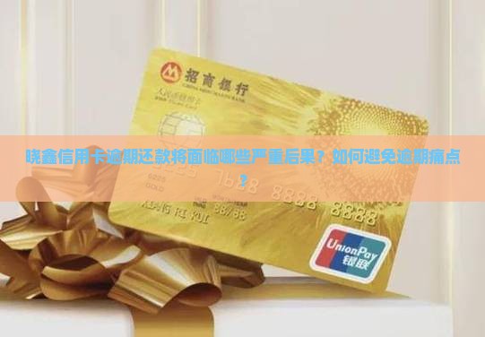 晓鑫信用卡逾期还款将面临哪些严重后果？如何避免逾期痛点？