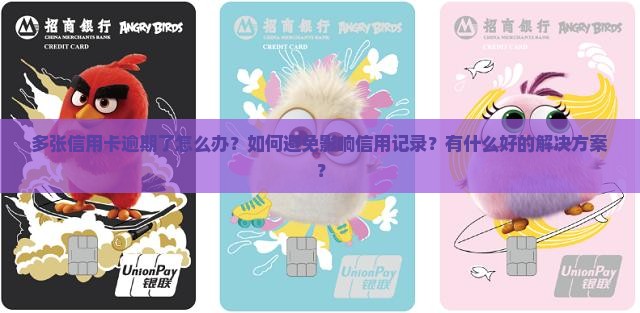 多张信用卡逾期了怎么办？如何避免影响信用记录？有什么好的解决方案？