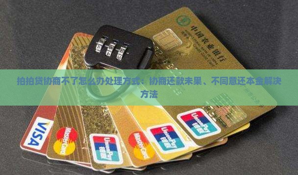 拍拍贷协商不了怎么办处理方式：协商还款未果、不同意还本金解决方法