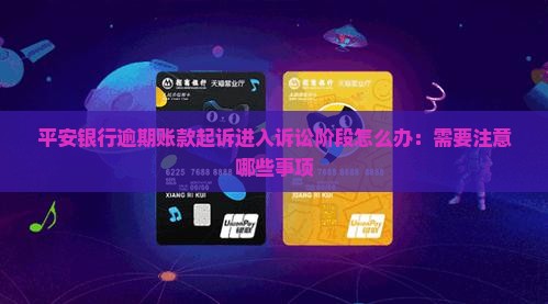 平安银行逾期账款起诉进入诉讼阶段怎么办：需要注意哪些事项