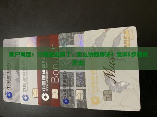 客户角度：分期通逾期了，怎么协商解决？急求5步挽救方法！