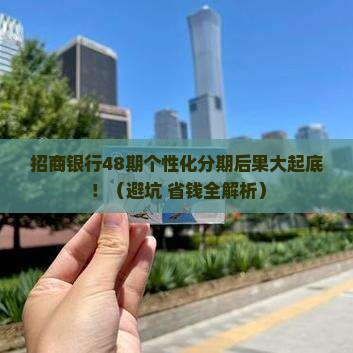 招商银行48期个性化分期后果及注意事项
