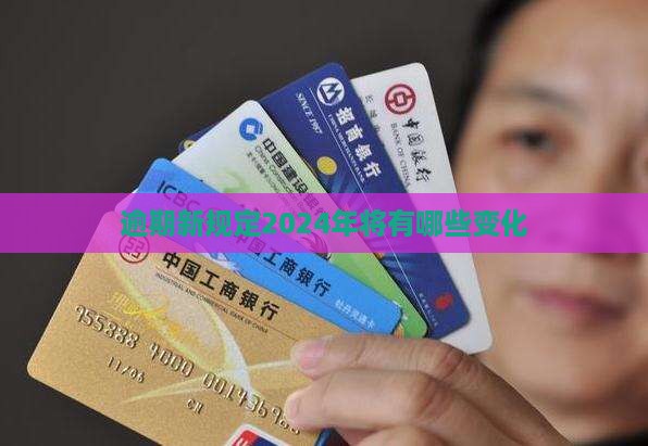 逾期新规定2024年将有哪些变化