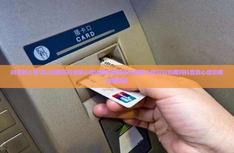 抖音放心借可以协商吗抖音放心借协商流程解析