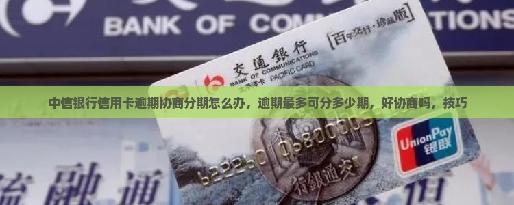 中信银行信用卡逾期协商分期怎么办