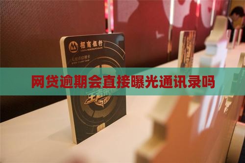 网贷逾期会直接曝光通讯录吗