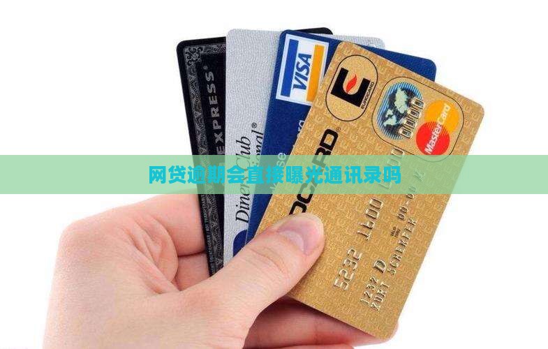 网贷逾期会直接曝光通讯录吗