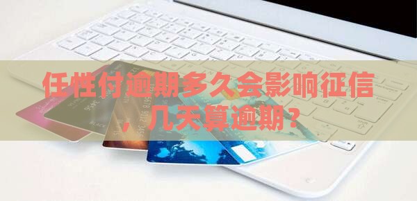 任性付逾期超过多少天会影响信用记录