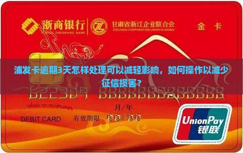 浦发卡逾期3天怎样处理可以减轻影响