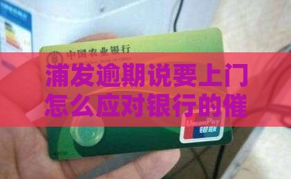 浦发逾期说要上门怎么应对银行的催收