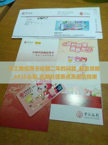欠工商信用卡逾期二年的问题处理要点及条件