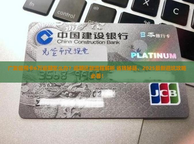 广发信用卡6万逾期处理方法逾期还款流程