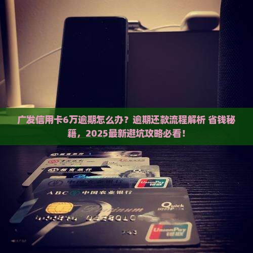 广发信用卡6万逾期处理方法逾期还款流程