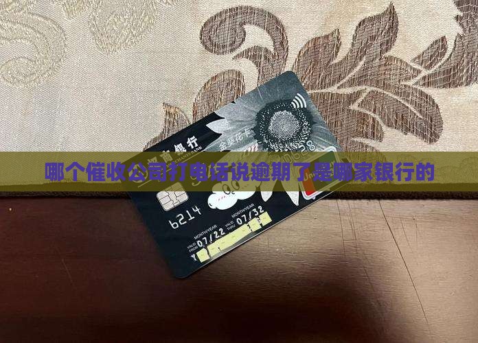 哪个催收公司打电话说逾期了是哪家银行的