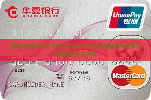 信用卡逾期2万还不起了怎么办？怎么处理信用卡逾期不起的信用问题方法