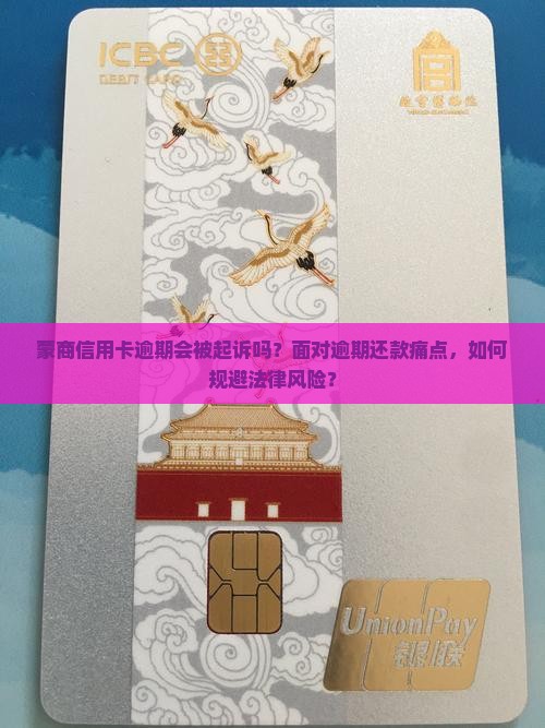 蒙商信用卡逾期会被起诉吗？面对逾期还款痛点，如何规避法律风险？