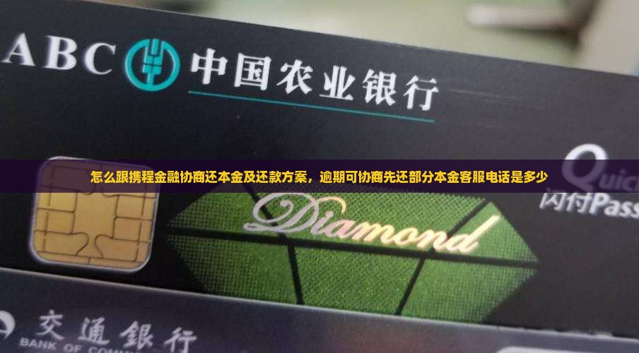 怎么跟携程金融协商还本金及还款方案，逾期可协商先还部分本金客服电话是多少