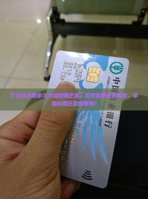 万达贷逾期多久才能协商还款？应对逾期还款痛点，掌握协商还款新策略！