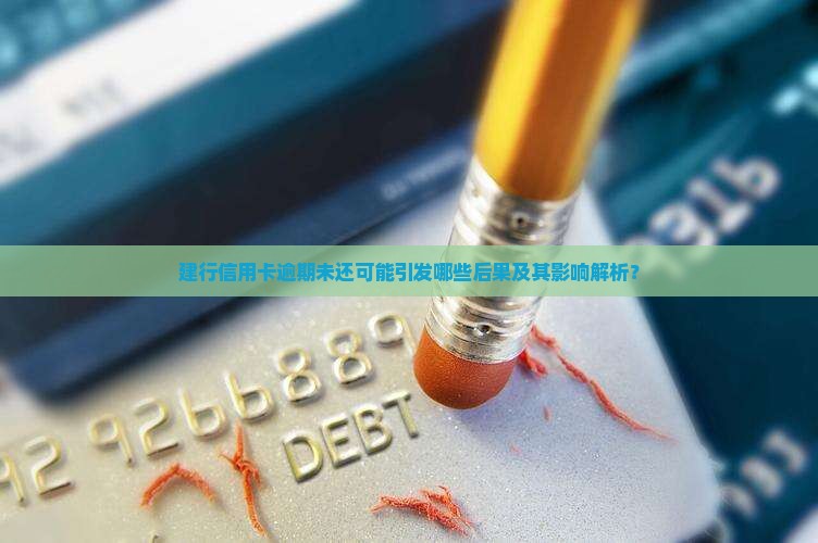 建行信用卡逾期未还可能引发哪些后果及其影响解析？