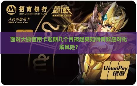 面对大额信用卡逾期几个月被起爽如何有效应对化解风险？
