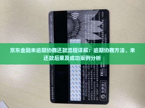 京东金融未逾期协商还款流程详解：逾期协商方法、未还款后果及成功案例分析
