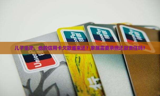 儿子坐牢，他的信用卡欠款谁来还？家属需要承担还款责任吗？