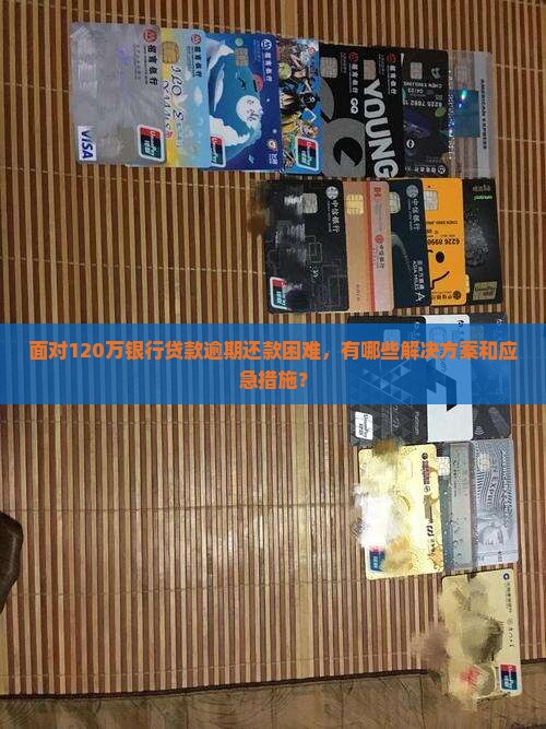 面对120万银行贷款逾期还款困难，有哪些解决方案和应急措施？