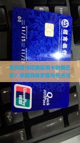 如何操作招商信用卡协商还款？掌握具体步骤与热点注意事项，避免逾期困境！