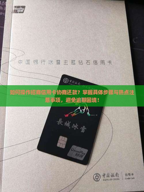如何操作招商信用卡协商还款？掌握具体步骤与热点注意事项，避免逾期困境！