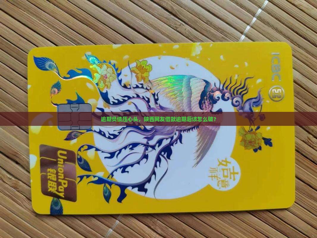 逾期负债压心头，陕西网友借款逾期后该怎么破？