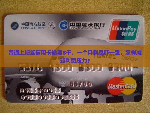 普通上班族信用卡逾期8千，一个月利息吓一跳，怎样减轻利息压力？