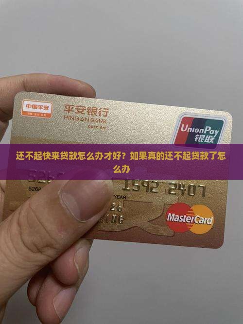 还不起快来贷款怎么办才好？如果真的还不起贷款了怎么办